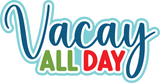 Vacay All Day - Digital Cut File - SVG - INSTANT DOWNLOAD