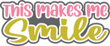 This Makes Me Smile - Digital Cut File - SVG - INSTANT DOWNLOAD