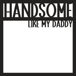 Handsome Like My Daddy - Scrapbook Page Overlay - Digital Cut File - SVG - INSTANT DOWNLOAD